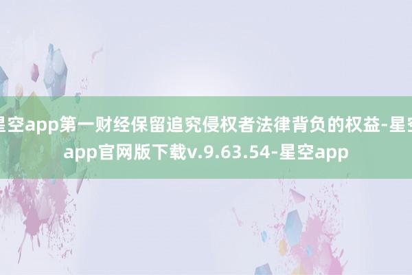 星空app第一财经保留追究侵权者法律背负的权益-星空app官网版下载v.9.63.54-星空app