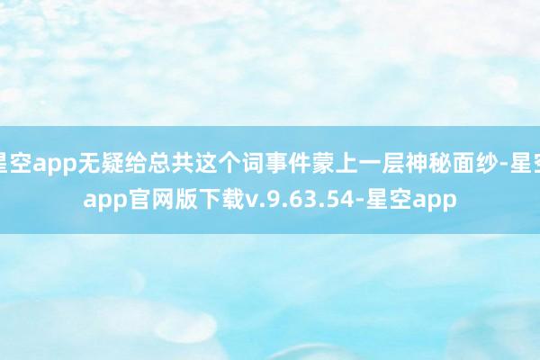 星空app无疑给总共这个词事件蒙上一层神秘面纱-星空app官网版下载v.9.63.54-星空app