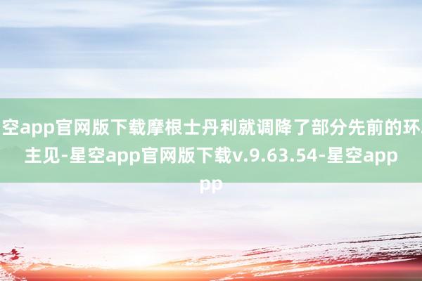 星空app官网版下载摩根士丹利就调降了部分先前的环境主见-星空app官网版下载v.9.63.54-星空app