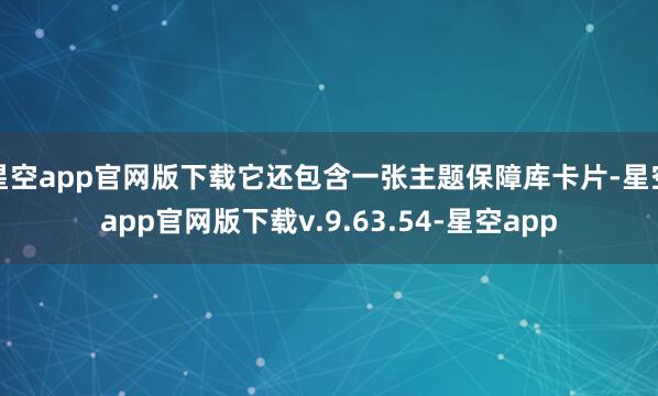 星空app官网版下载它还包含一张主题保障库卡片-星空app官网版下载v.9.63.54-星空app