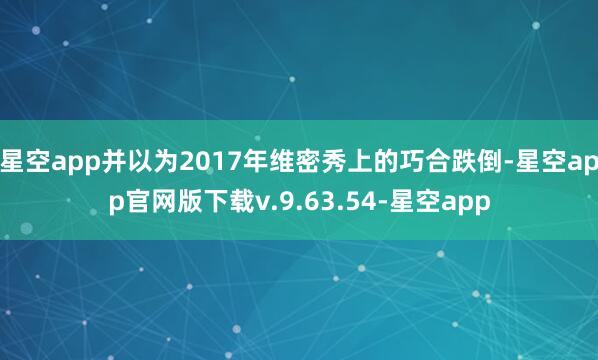 星空app并以为2017年维密秀上的巧合跌倒-星空app官网版下载v.9.63.54-星空app
