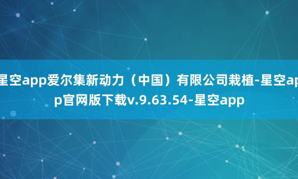 星空app爱尔集新动力（中国）有限公司栽植-星空app官网版下载v.9.63.54-星空app