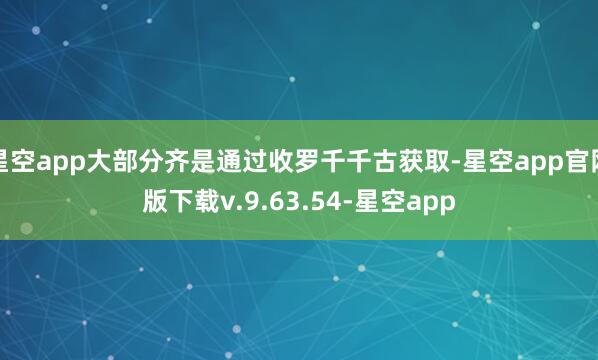 星空app大部分齐是通过收罗千千古获取-星空app官网版下载v.9.63.54-星空app