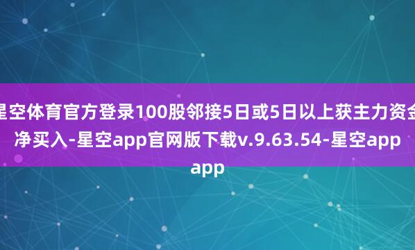 星空体育官方登录100股邻接5日或5日以上获主力资金净买入-星空app官网版下载v.9.63.54-星空app
