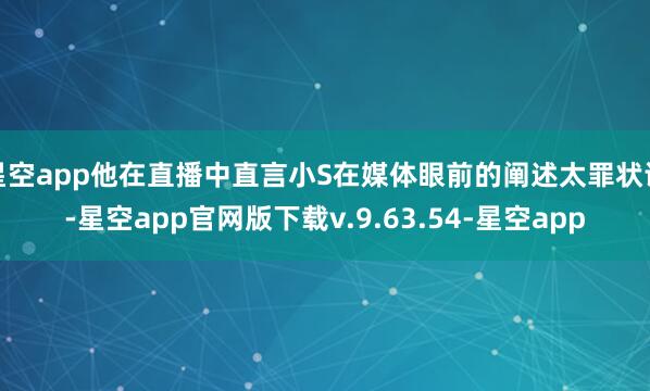 星空app他在直播中直言小S在媒体眼前的阐述太罪状误-星空app官网版下载v.9.63.54-星空app