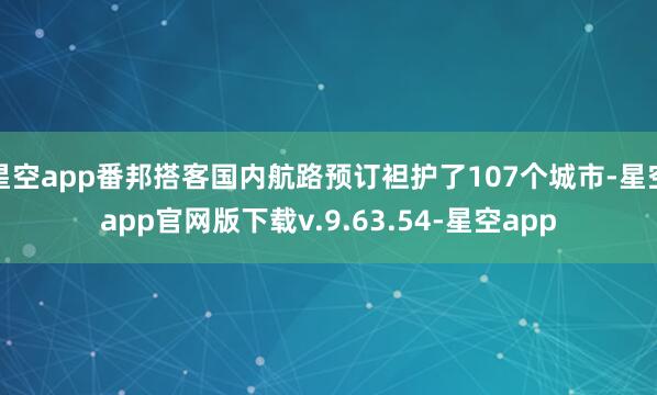 星空app番邦搭客国内航路预订袒护了107个城市-星空app官网版下载v.9.63.54-星空app