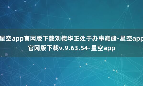 星空app官网版下载刘德华正处于办事巅峰-星空app官网版下载v.9.63.54-星空app