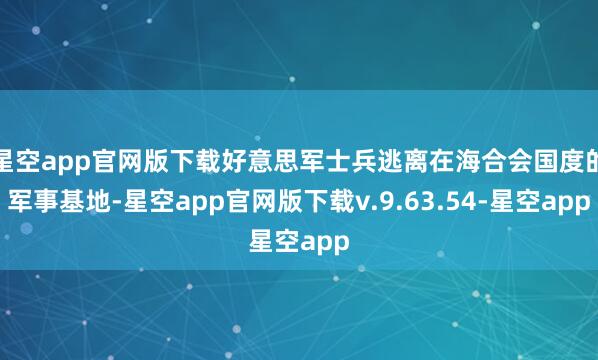 星空app官网版下载好意思军士兵逃离在海合会国度的军事基地-星空app官网版下载v.9.63.54-星空app