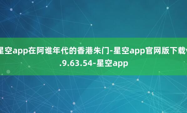 星空app在阿谁年代的香港朱门-星空app官网版下载v.9.63.54-星空app