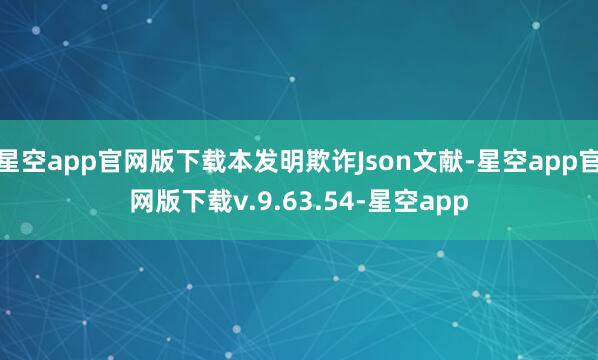 星空app官网版下载本发明欺诈Json文献-星空app官网版下载v.9.63.54-星空app