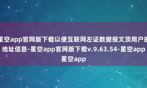星空app官网版下载以便互联网左证数据报文顶用户的地址信息-星空app官网版下载v.9.63.54-星空app