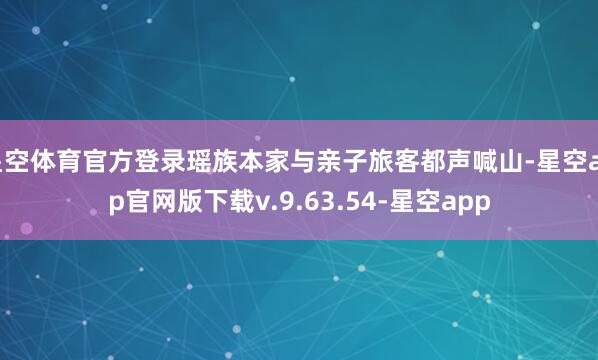 星空体育官方登录瑶族本家与亲子旅客都声喊山-星空app官网版下载v.9.63.54-星空app