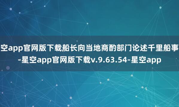 星空app官网版下载船长向当地商酌部门论述千里船事故-星空app官网版下载v.9.63.54-星空app
