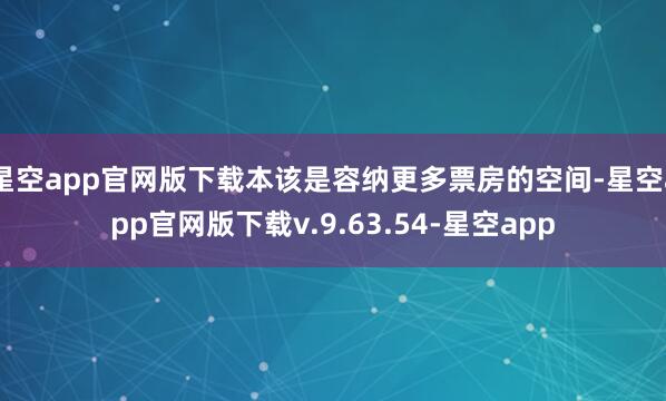 星空app官网版下载本该是容纳更多票房的空间-星空app官网版下载v.9.63.54-星空app