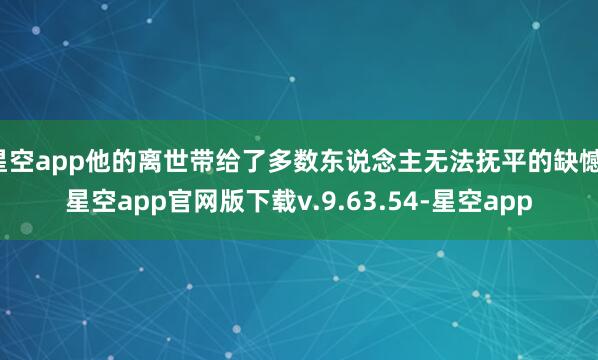 星空app他的离世带给了多数东说念主无法抚平的缺憾-星空app官网版下载v.9.63.54-星空app