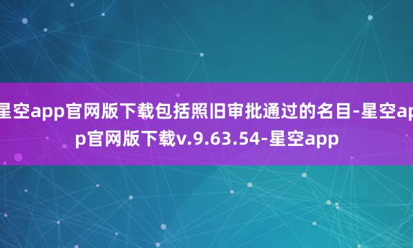 星空app官网版下载包括照旧审批通过的名目-星空app官网版下载v.9.63.54-星空app