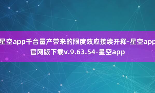 星空app千台量产带来的限度效应接续开释-星空app官网版下载v.9.63.54-星空app