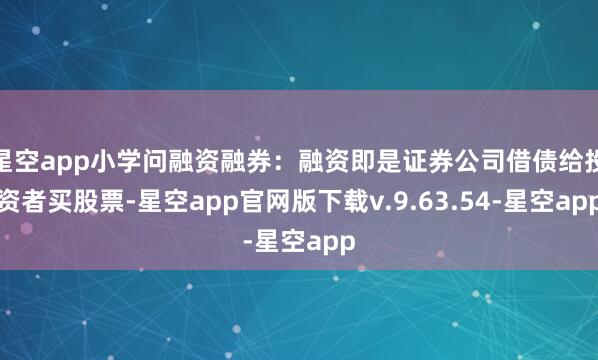 星空app小学问融资融券：融资即是证券公司借债给投资者买股票-星空app官网版下载v.9.63.54-星空app