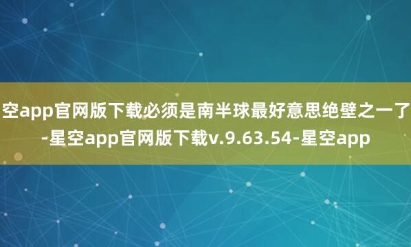 星空app官网版下载必须是南半球最好意思绝壁之一了吧-星空app官网版下载v.9.63.54-星空app