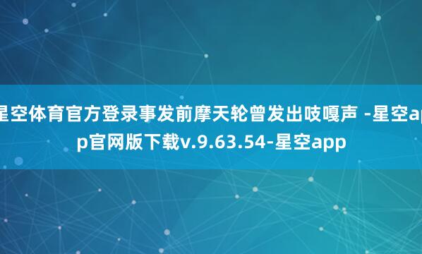 星空体育官方登录事发前摩天轮曾发出吱嘎声 -星空app官网版下载v.9.63.54-星空app