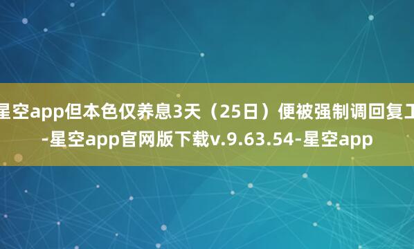 星空app但本色仅养息3天（25日）便被强制调回复工-星空app官网版下载v.9.63.54-星空app
