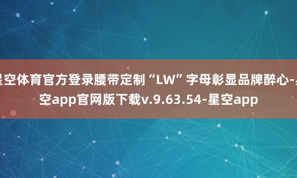 星空体育官方登录腰带定制“LW”字母彰显品牌醉心-星空app官网版下载v.9.63.54-星空app