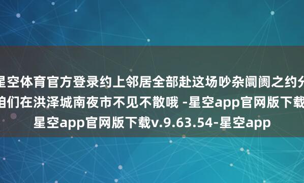 星空体育官方登录约上邻居全部赴这场吵杂阛阓之约分享苏超联赛好时光咱们在洪泽城南夜市不见不散哦 -星空app官网版下载v.9.63.54-星空app