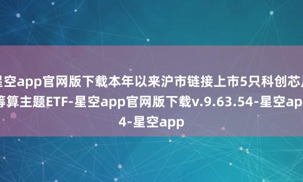 星空app官网版下载本年以来沪市链接上市5只科创芯片筹算主题ETF-星空app官网版下载v.9.63.54-星空app