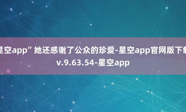 星空app”她还感谢了公众的珍爱-星空app官网版下载v.9.63.54-星空app