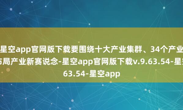 星空app官网版下载要围绕十大产业集群、34个产业主意布局产业新赛说念-星空app官网版下载v.9.63.54-星空app