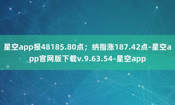 星空app报48185.80点；纳指涨187.42点-星空app官网版下载v.9.63.54-星空app