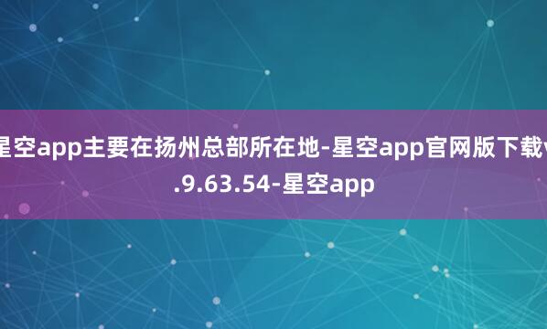 星空app主要在扬州总部所在地-星空app官网版下载v.9.63.54-星空app