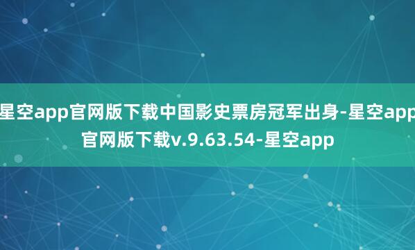 星空app官网版下载中国影史票房冠军出身-星空app官网版下载v.9.63.54-星空app