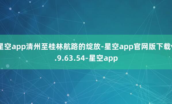 星空app清州至桂林航路的绽放-星空app官网版下载v.9.63.54-星空app