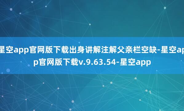 星空app官网版下载出身讲解注解父亲栏空缺-星空app官网版下载v.9.63.54-星空app