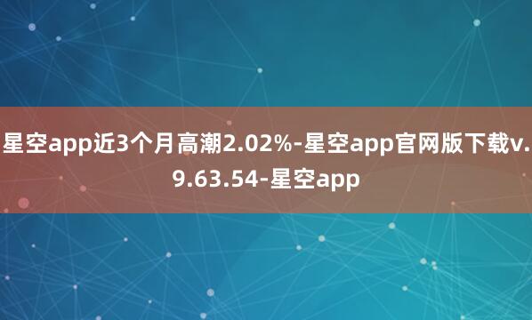 星空app近3个月高潮2.02%-星空app官网版下载v.9.63.54-星空app