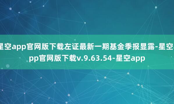 星空app官网版下载左证最新一期基金季报显露-星空app官网版下载v.9.63.54-星空app