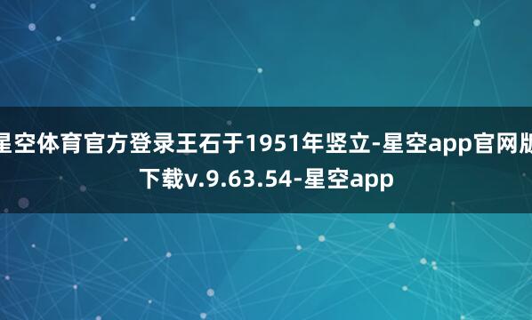星空体育官方登录王石于1951年竖立-星空app官网版下载v.9.63.54-星空app