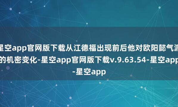 星空app官网版下载从江德福出现前后他对欧阳懿气派的机密变化-星空app官网版下载v.9.63.54-星空app