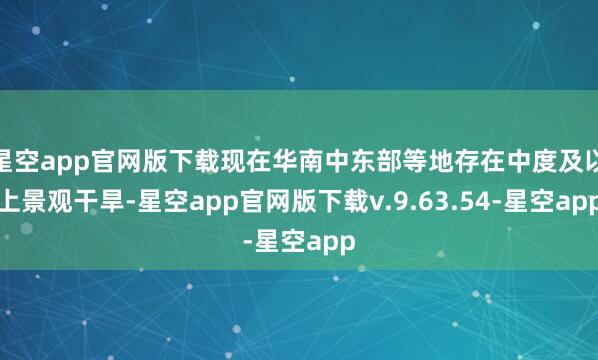 星空app官网版下载现在华南中东部等地存在中度及以上景观干旱-星空app官网版下载v.9.63.54-星空app