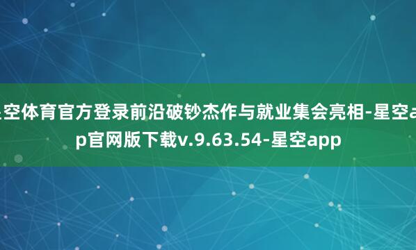 星空体育官方登录前沿破钞杰作与就业集会亮相-星空app官网版下载v.9.63.54-星空app