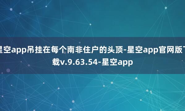 星空app吊挂在每个南非住户的头顶-星空app官网版下载v.9.63.54-星空app