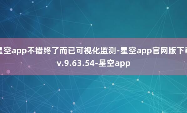 星空app不错终了而已可视化监测-星空app官网版下载v.9.63.54-星空app