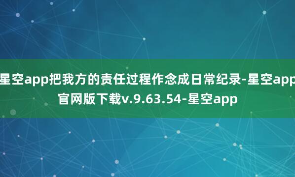 星空app把我方的责任过程作念成日常纪录-星空app官网版下载v.9.63.54-星空app