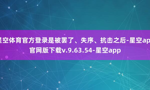 星空体育官方登录是被罢了、失序、抗击之后-星空app官网版下载v.9.63.54-星空app