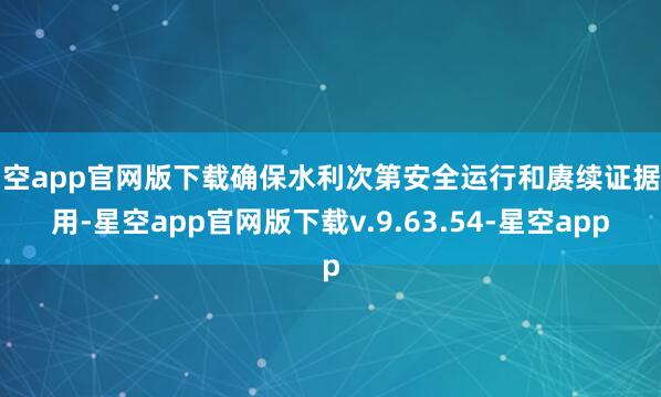 星空app官网版下载确保水利次第安全运行和赓续证据作用-星空app官网版下载v.9.63.54-星空app