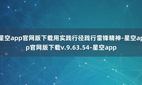 星空app官网版下载用实践行径践行雷锋精神-星空app官网版下载v.9.63.54-星空app