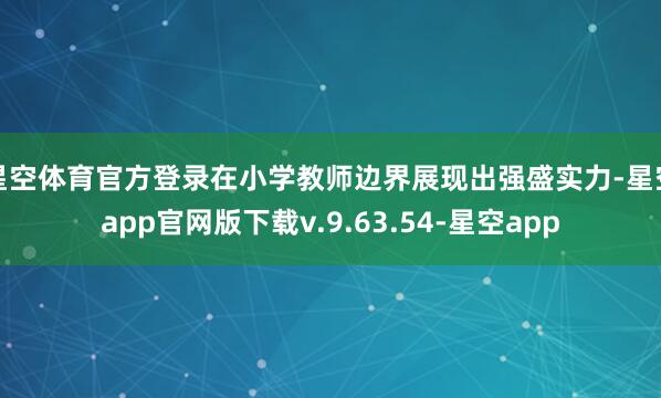 星空体育官方登录在小学教师边界展现出强盛实力-星空app官网版下载v.9.63.54-星空app
