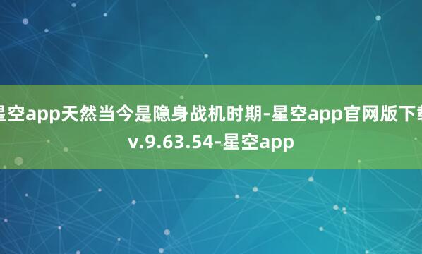 星空app天然当今是隐身战机时期-星空app官网版下载v.9.63.54-星空app