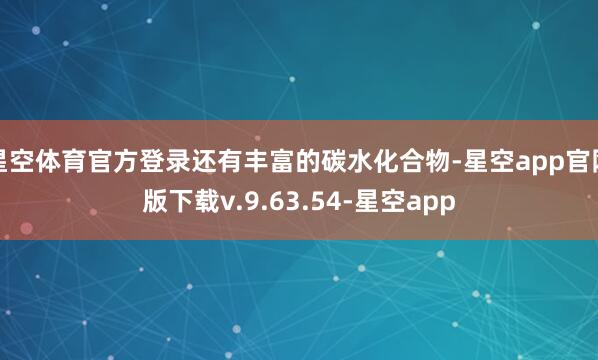 星空体育官方登录还有丰富的碳水化合物-星空app官网版下载v.9.63.54-星空app